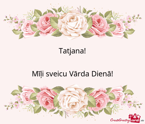 Tatjana! Mīļi sveicu Vārda Dienā