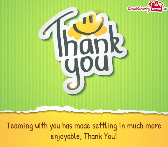 Teaming with you has made settling in much more enjoyable, Thank You