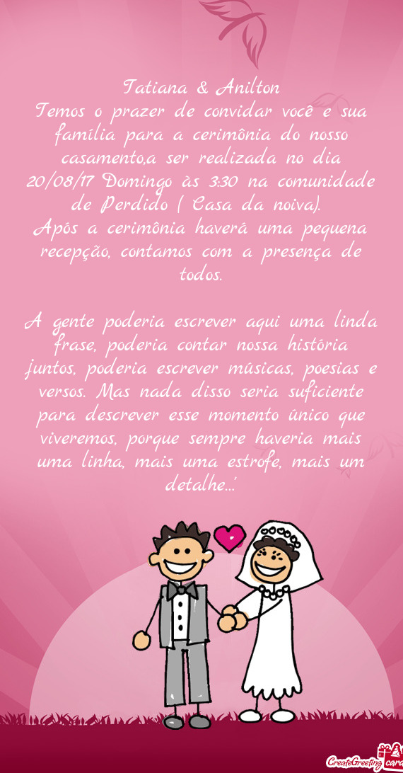 Temos o prazer de convidar você e sua família para a cerimônia do nosso casamento,a ser realizada