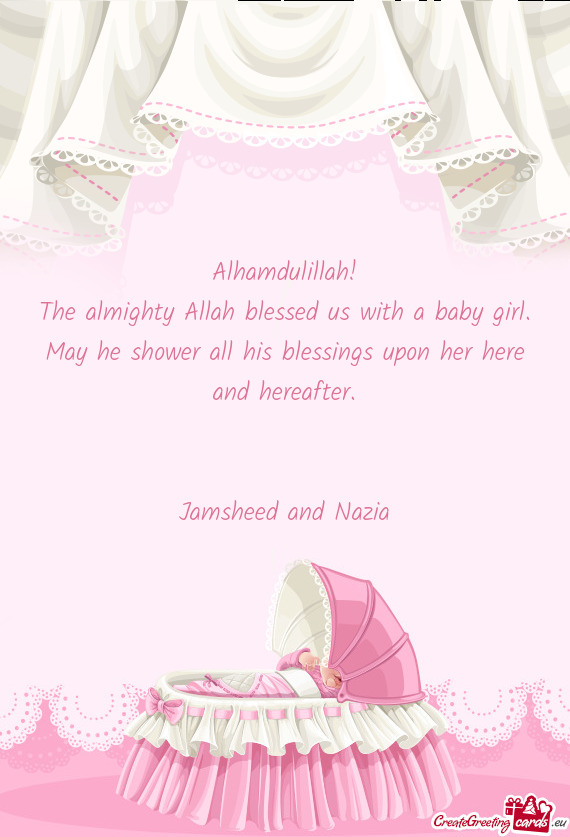 The almighty Allah blessed us with a baby girl. May he shower all his blessings upon her here and he