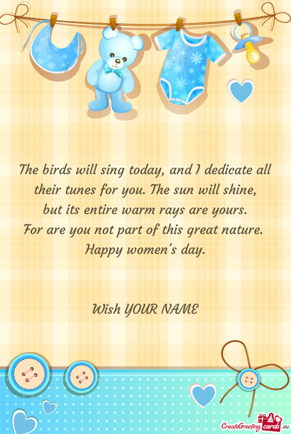 The birds will sing today, and I dedicate all  their tunes