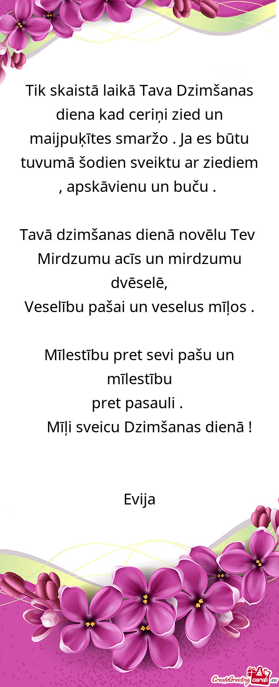 Tik skaistā laikā Tava Dzimšanas diena kad ceriņi zied un maijpuķītes smaržo . Ja es būtu tu