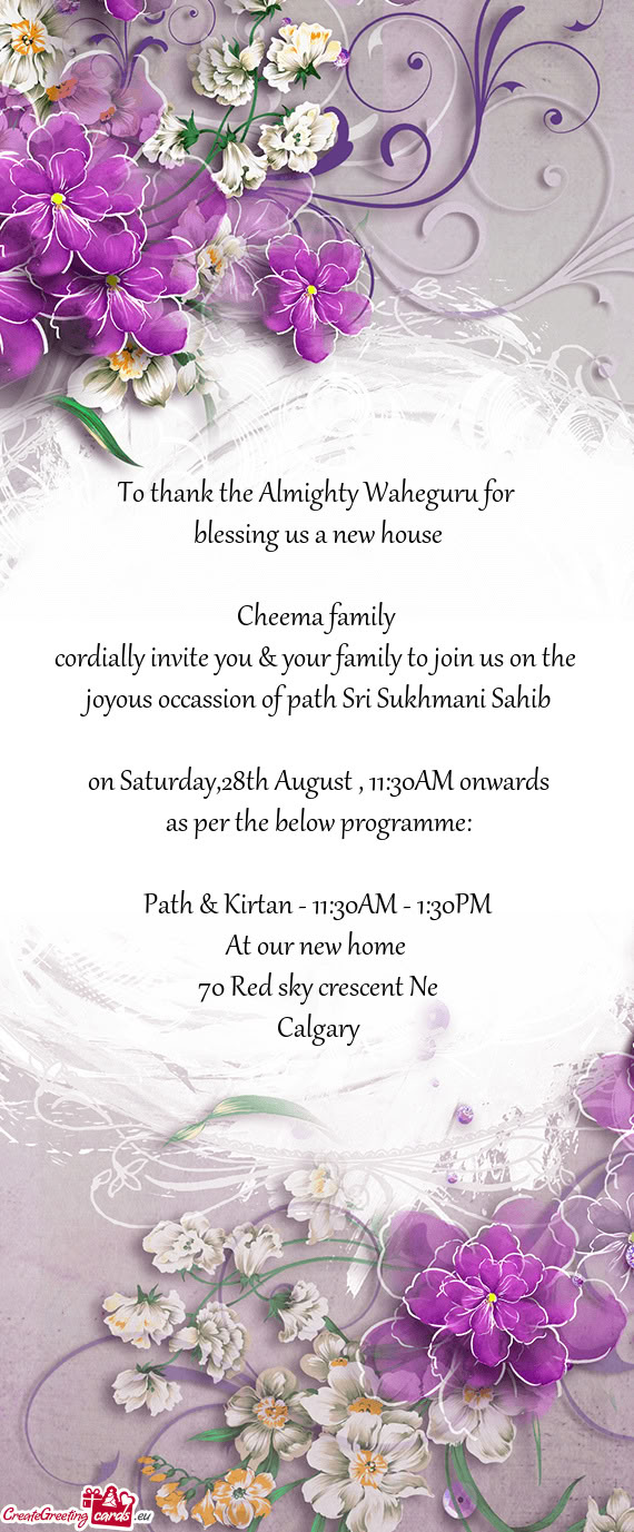 To thank the Almighty Waheguru for  blessing us a new house  Cheema family  cordially invite you
