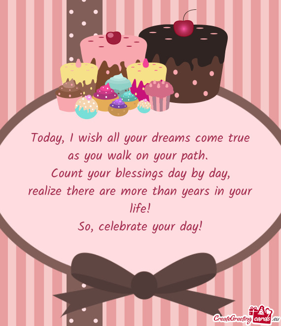 Today, I wish all your dreams come true  as you walk on