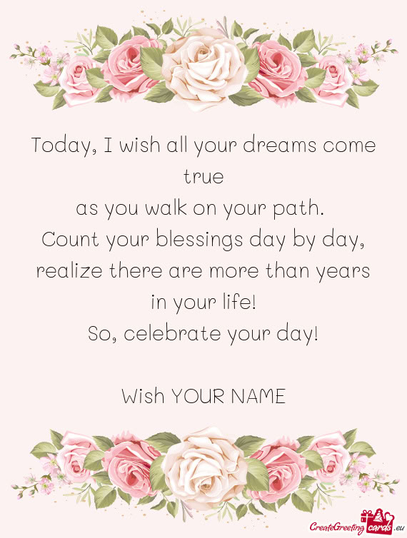 Today, I wish all your dreams come true  as you walk on your path.   Count