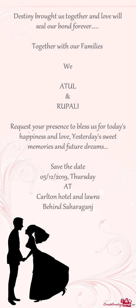 Together with our Families 
 
 We
 
 ATUL
 &
 RUPALI
 
 Request your presence to bless us for t