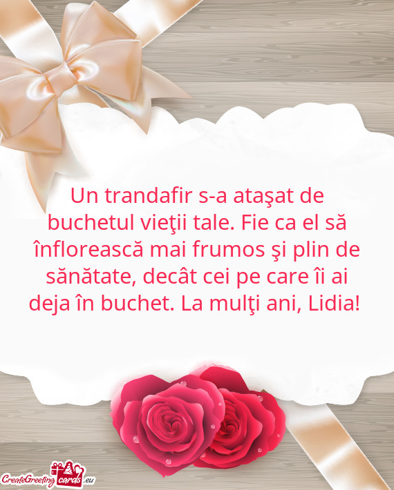 Un trandafir s-a ataşat de buchetul vieţii tale. Fie ca el să înflorească mai frumos şi plin d