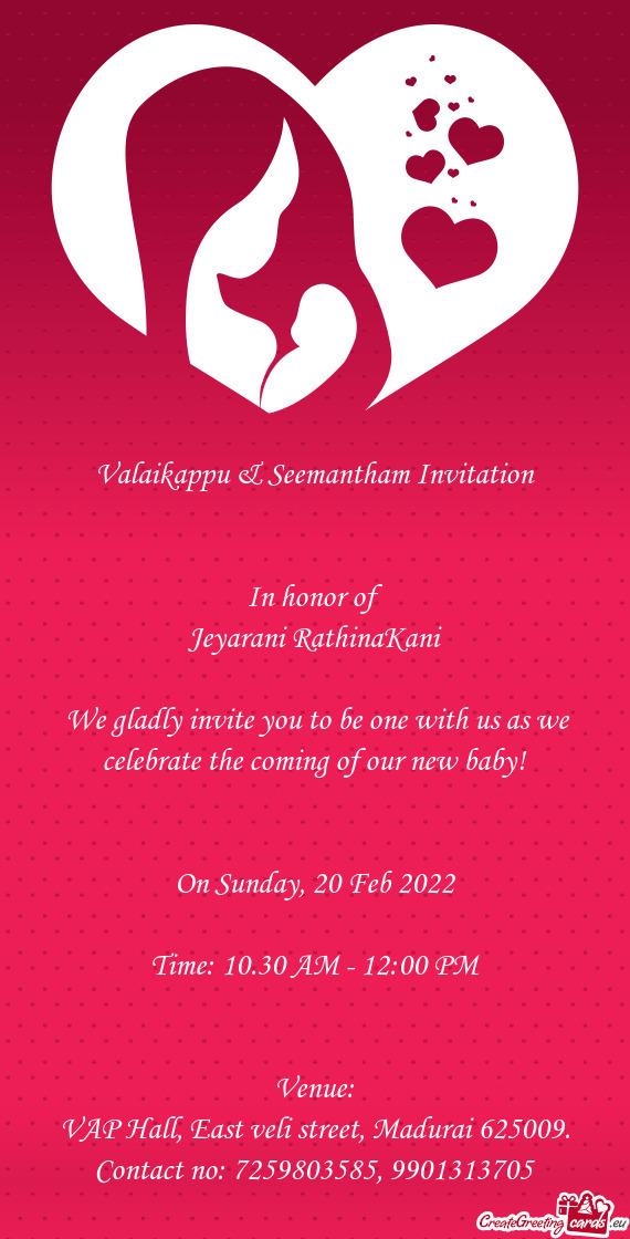 Valaikappu & Seemantham Invitation
 
 
 In honor of
 Jeyarani RathinaKani
 
 We gladly invite you t