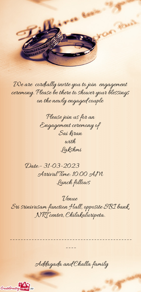 We are cordially invite you to join engagement ceremony. Please be there to shower your blessings