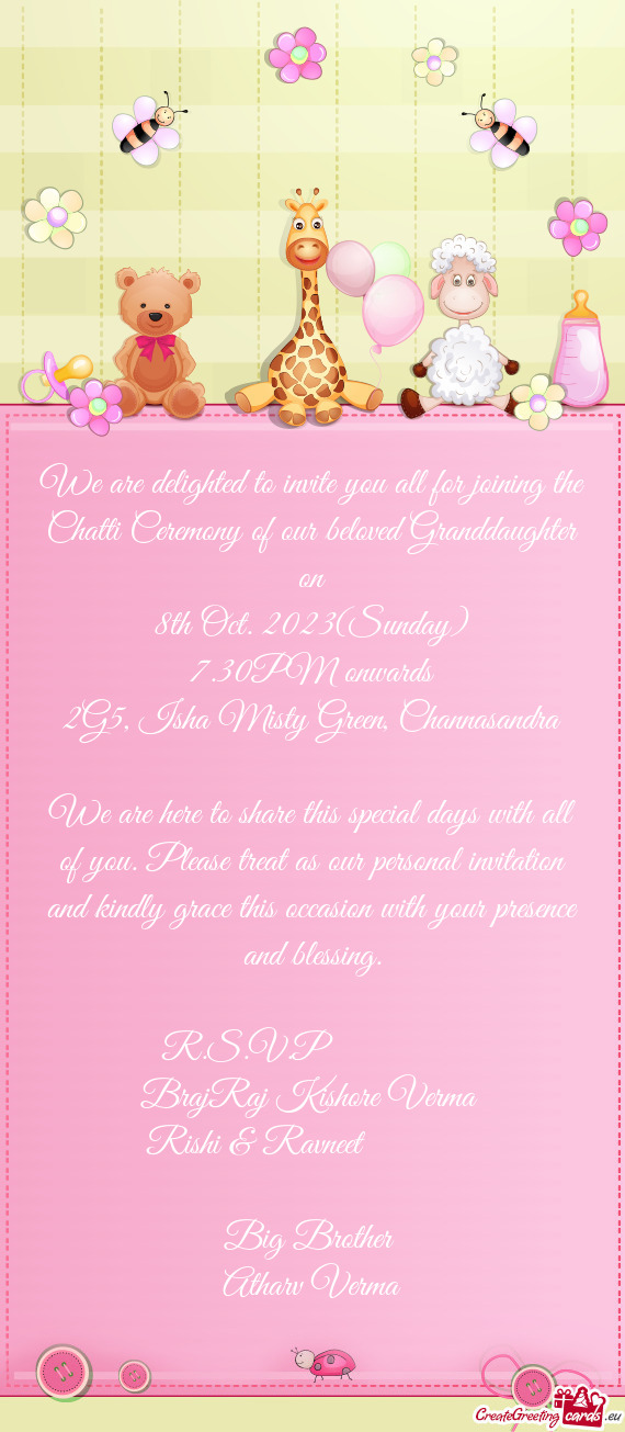 We are delighted to invite you all for joining the Chatti Ceremony of our beloved Granddaughter on