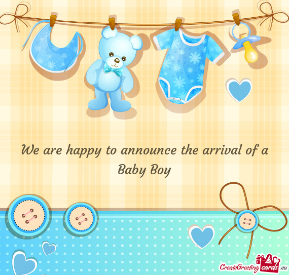 We are happy to announce the arrival of a Baby Boy