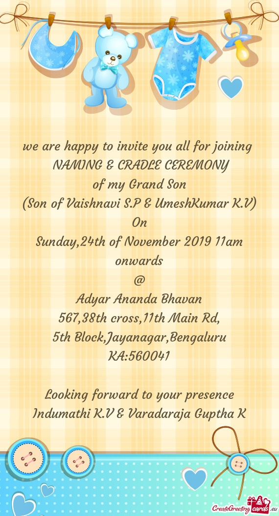 We are happy to invite you all for joining 
 NAMING & CRADLE CEREMONY
 of my Grand Son
 (Son of Vai