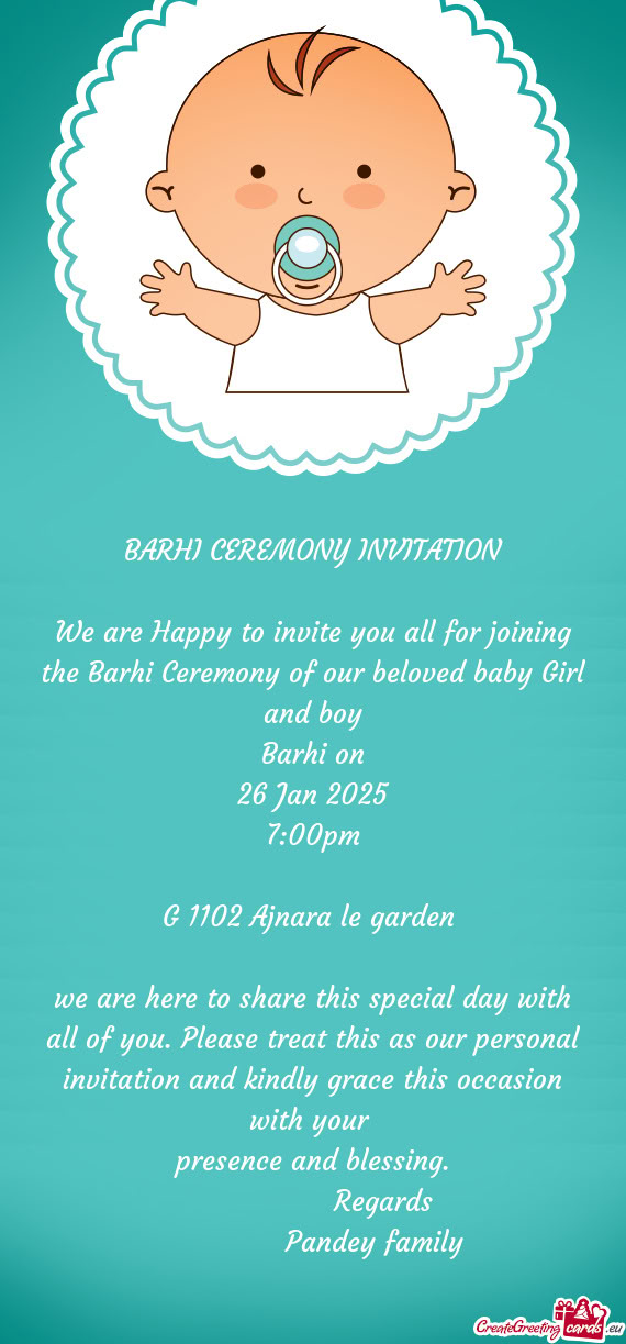 We are Happy to invite you all for joining the Barhi Ceremony of our beloved baby Girl and boy