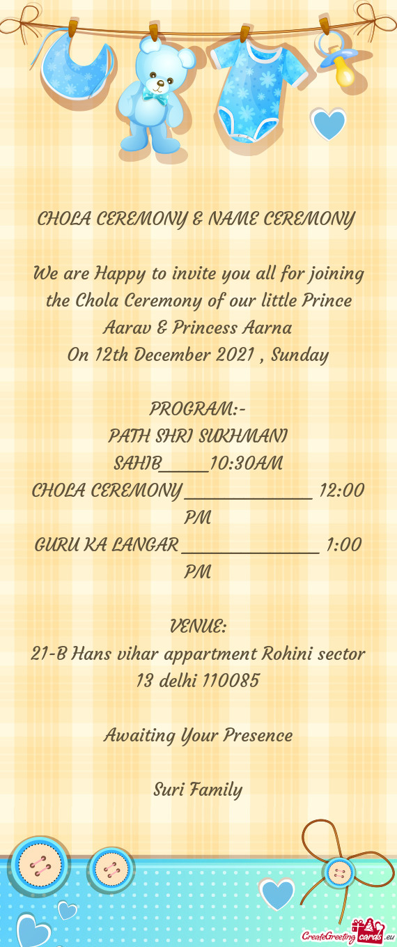 We are Happy to invite you all for joining the Chola Ceremony of our little Prince Aarav & Princess