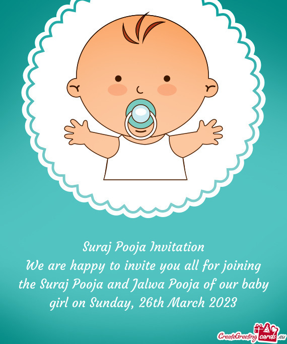 We are happy to invite you all for joining the Suraj Pooja and Jalwa Pooja of our baby girl on Sunda