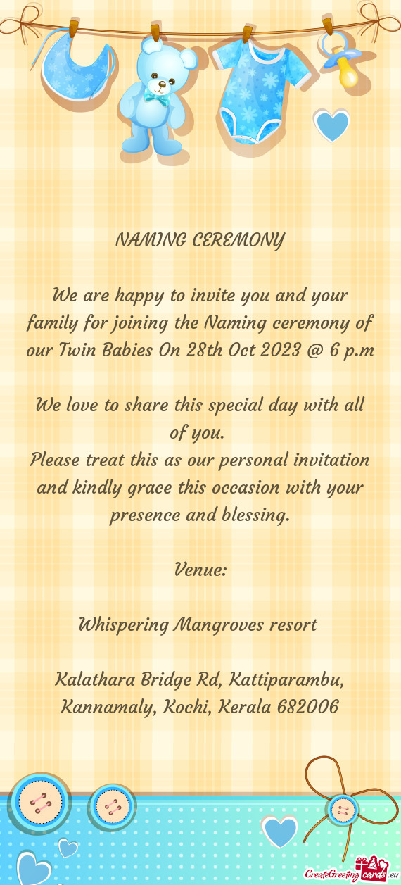 We are happy to invite you and your family for joining the Naming ceremony of our Twin Babies On 28t