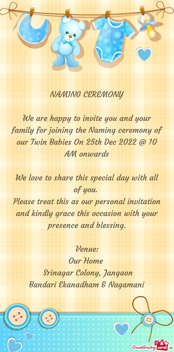 We are happy to invite you and your family for joining the Naming ceremony of our Twin Babies On 25t