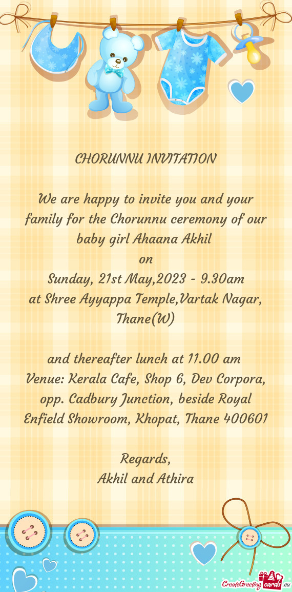 We are happy to invite you and your family for the Chorunnu ceremony of our baby girl Ahaana Akhil