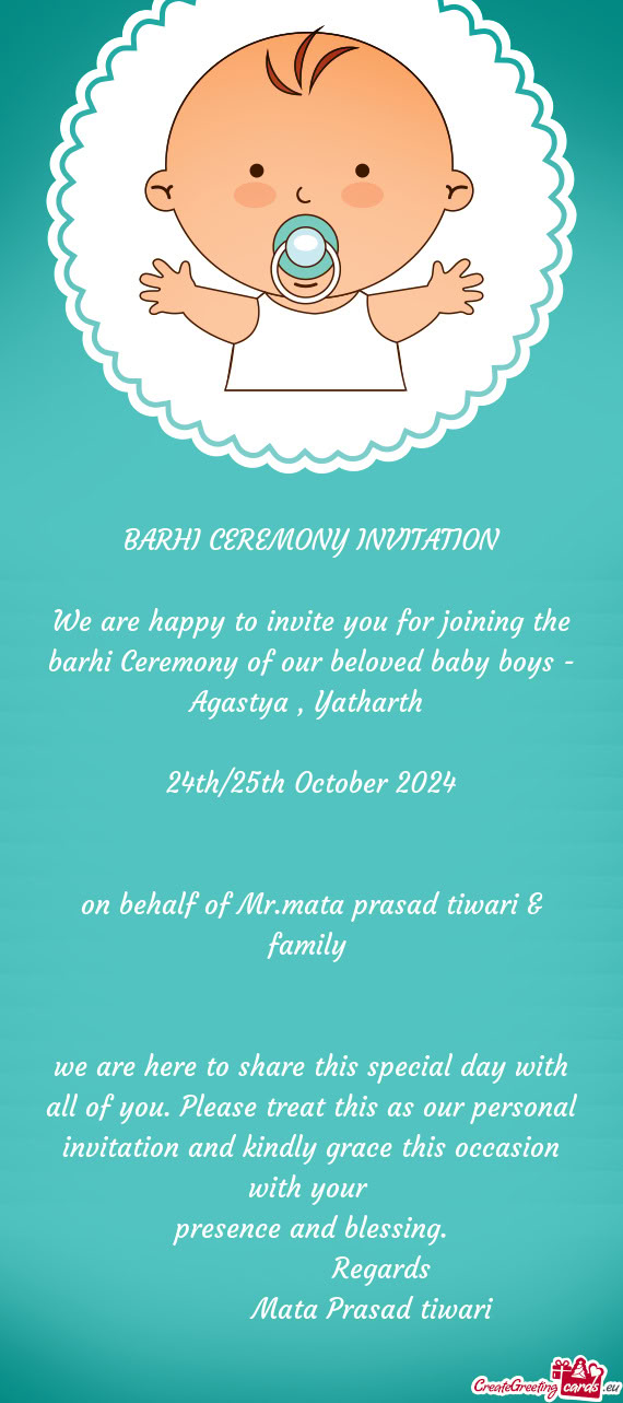 We are happy to invite you for joining the barhi Ceremony of our beloved baby boys - Agastya , Yatha