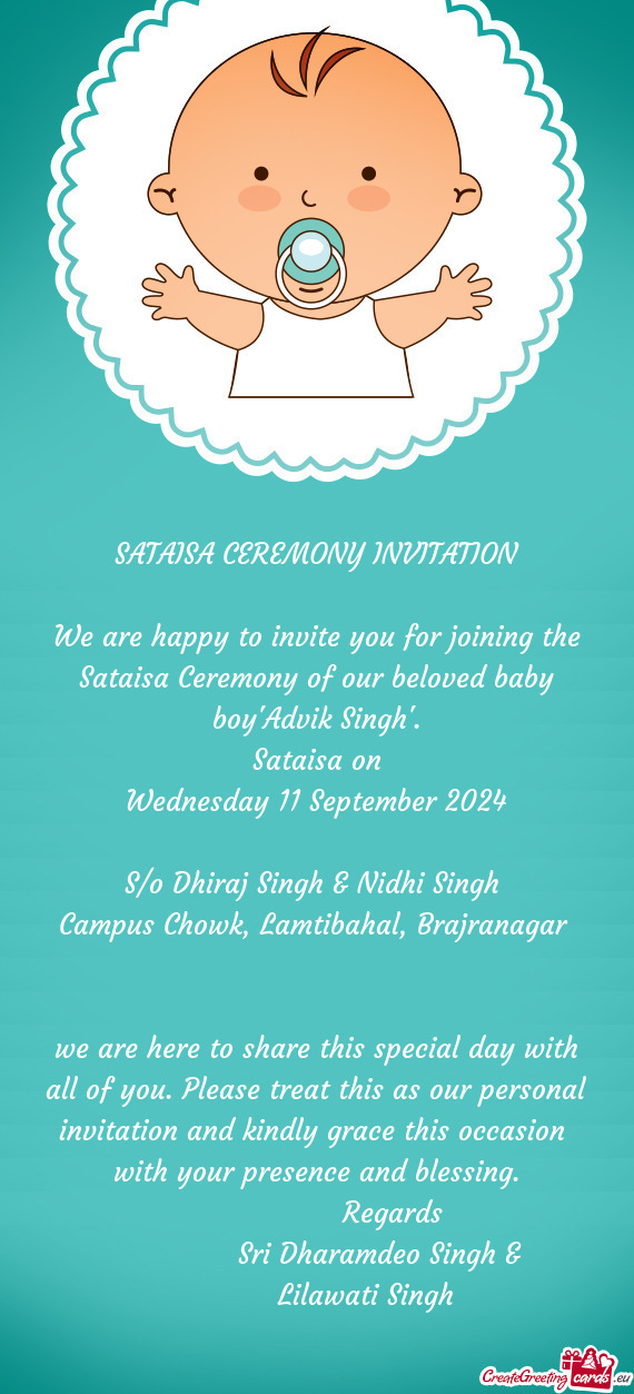 We are happy to invite you for joining the Sataisa Ceremony of our beloved baby boy"Advik Singh"