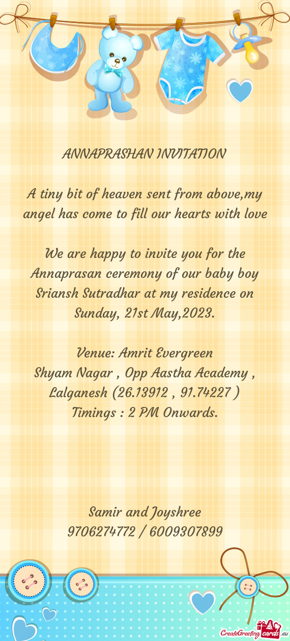 We are happy to invite you for the Annaprasan ceremony of our baby boy Sriansh Sutradhar at my resid