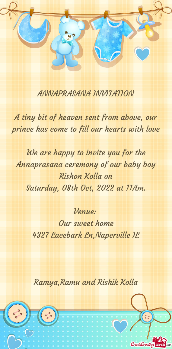 We are happy to invite you for the Annaprasana ceremony of our baby boy Rishon Kolla on