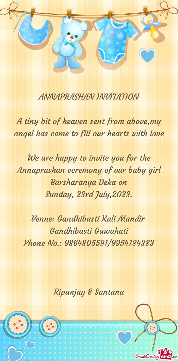 We are happy to invite you for the Annaprashan ceremony of our baby girl Barsharanya Deka on
