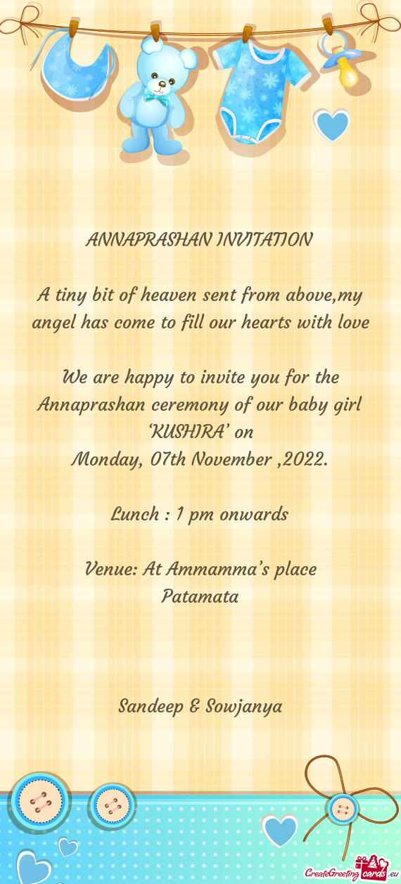 We are happy to invite you for the Annaprashan ceremony of our baby girl ‘KUSHIRA’ on