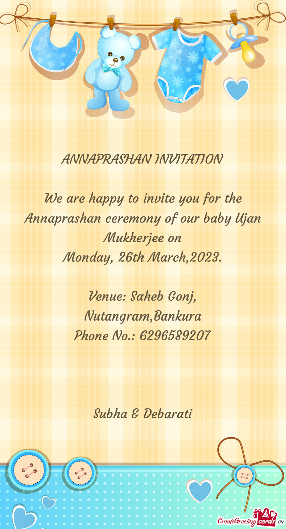 We are happy to invite you for the Annaprashan ceremony of our baby Ujan Mukherjee on