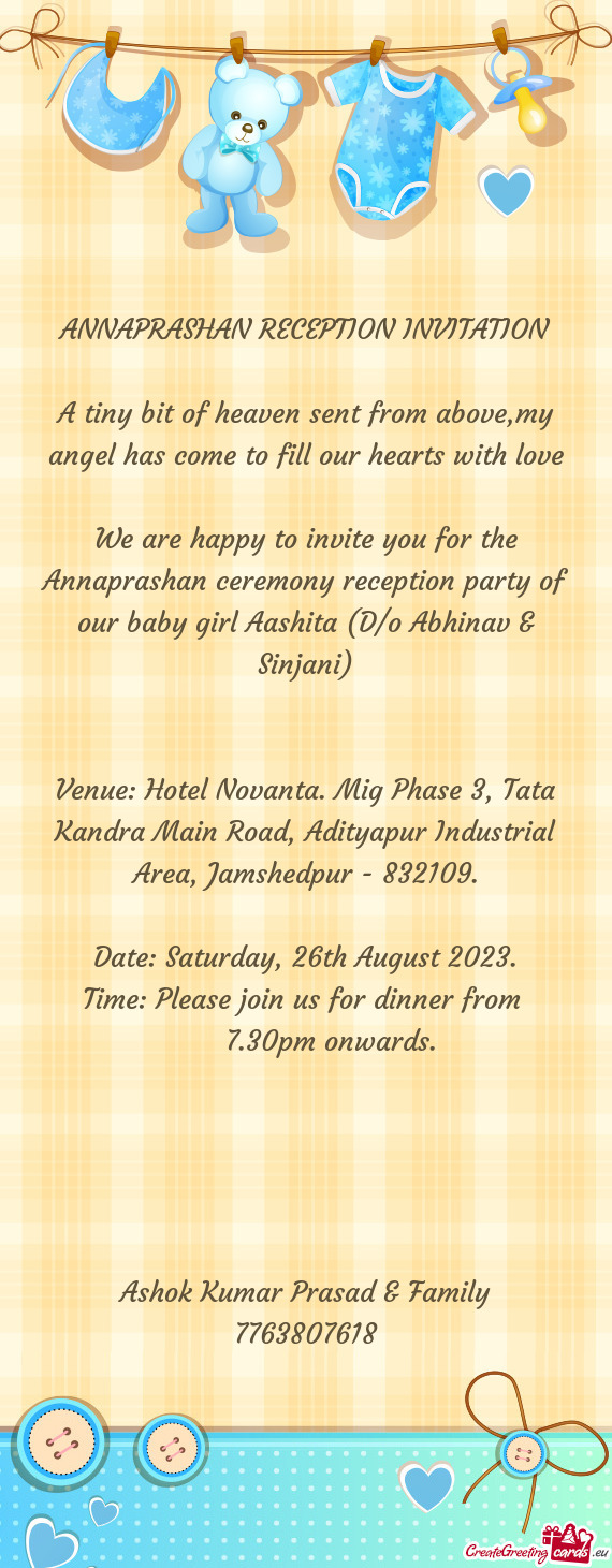 We are happy to invite you for the Annaprashan ceremony reception party of our baby girl Aashita (D/