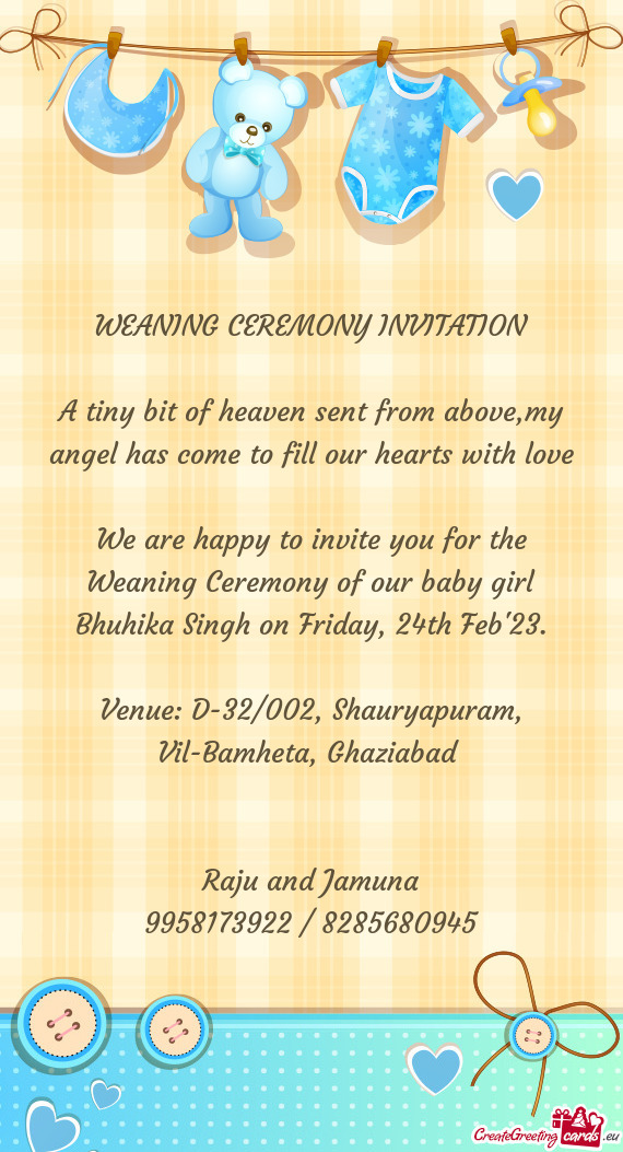 We are happy to invite you for the Weaning Ceremony of our baby girl Bhuhika Singh on Friday, 24th F