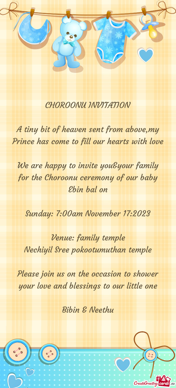 We are happy to invite you&your family for the Choroonu ceremony of our baby Ebin bal on