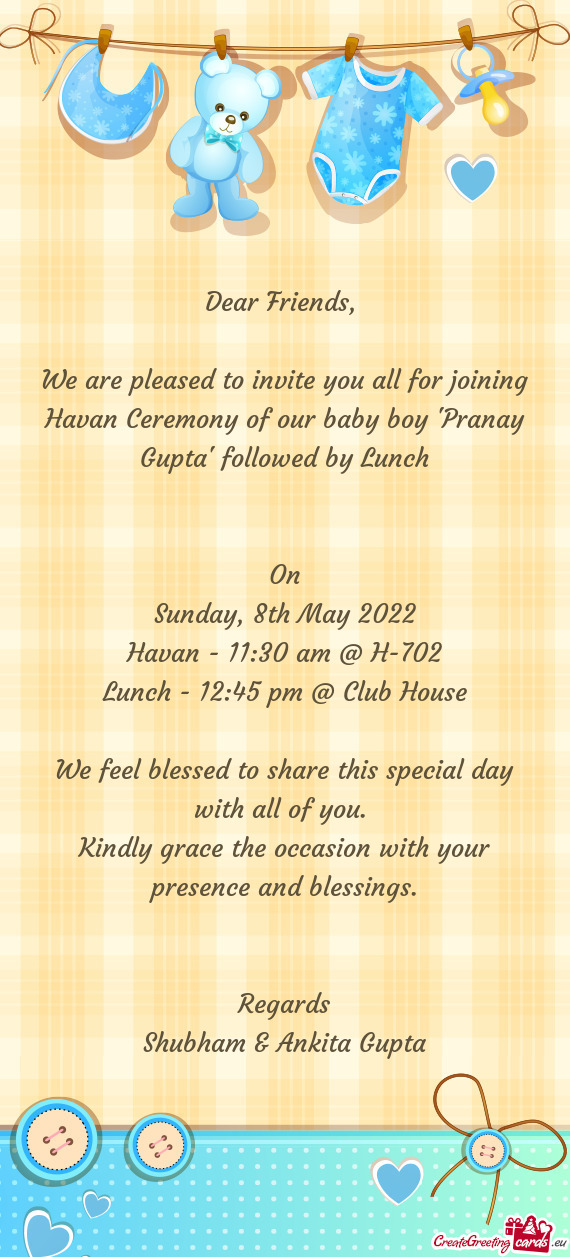 We are pleased to invite you all for joining Havan Ceremony of our baby boy 