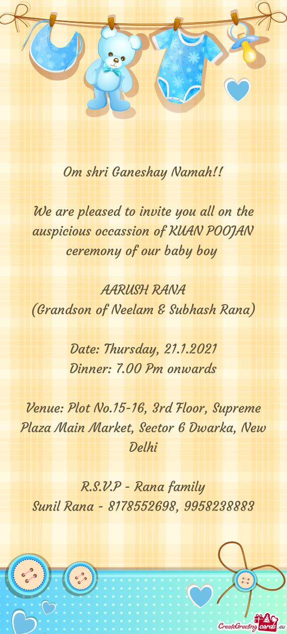 We are pleased to invite you all on the auspicious occassion of KUAN POOJAN ceremony of our baby boy