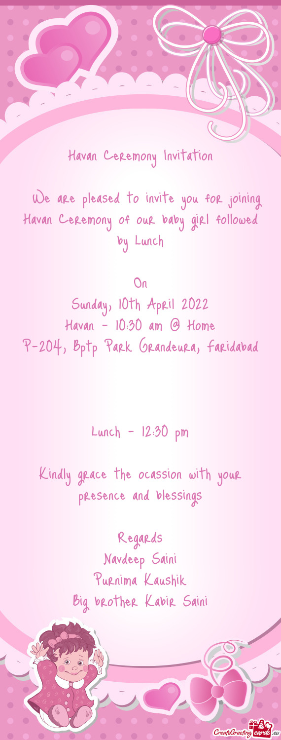 We are pleased to invite you for joining Havan Ceremony of our baby girl followed by Lunch