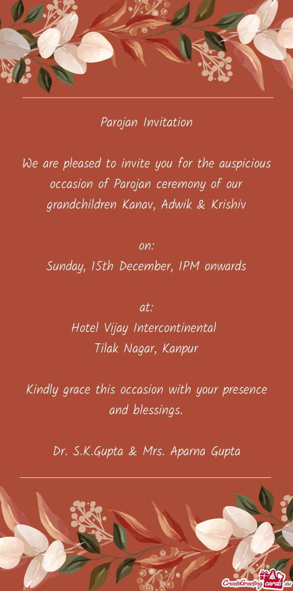 We are pleased to invite you for the auspicious occasion of Parojan ceremony of our grandchildren Ka