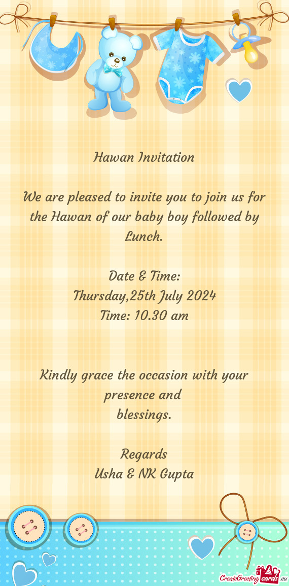 We are pleased to invite you to join us for the Hawan of our baby boy followed by Lunch