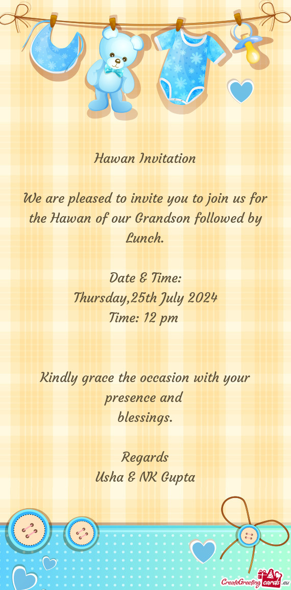 We are pleased to invite you to join us for the Hawan of our Grandson followed by Lunch