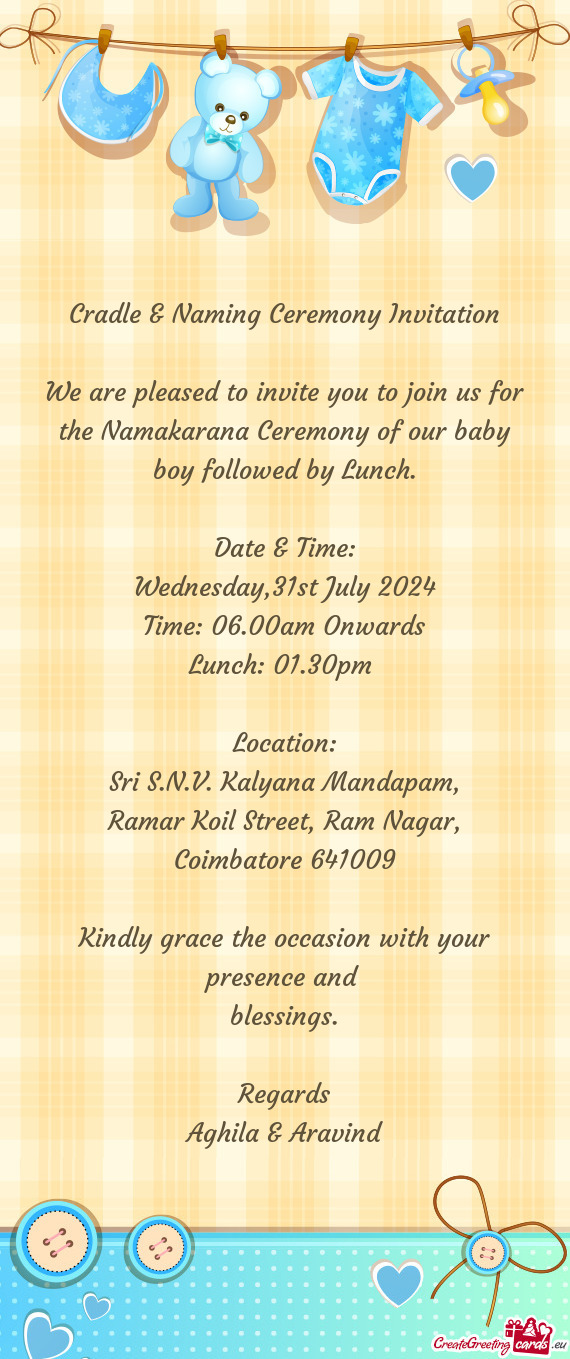 We are pleased to invite you to join us for the Namakarana Ceremony of our baby boy followed by Lunc