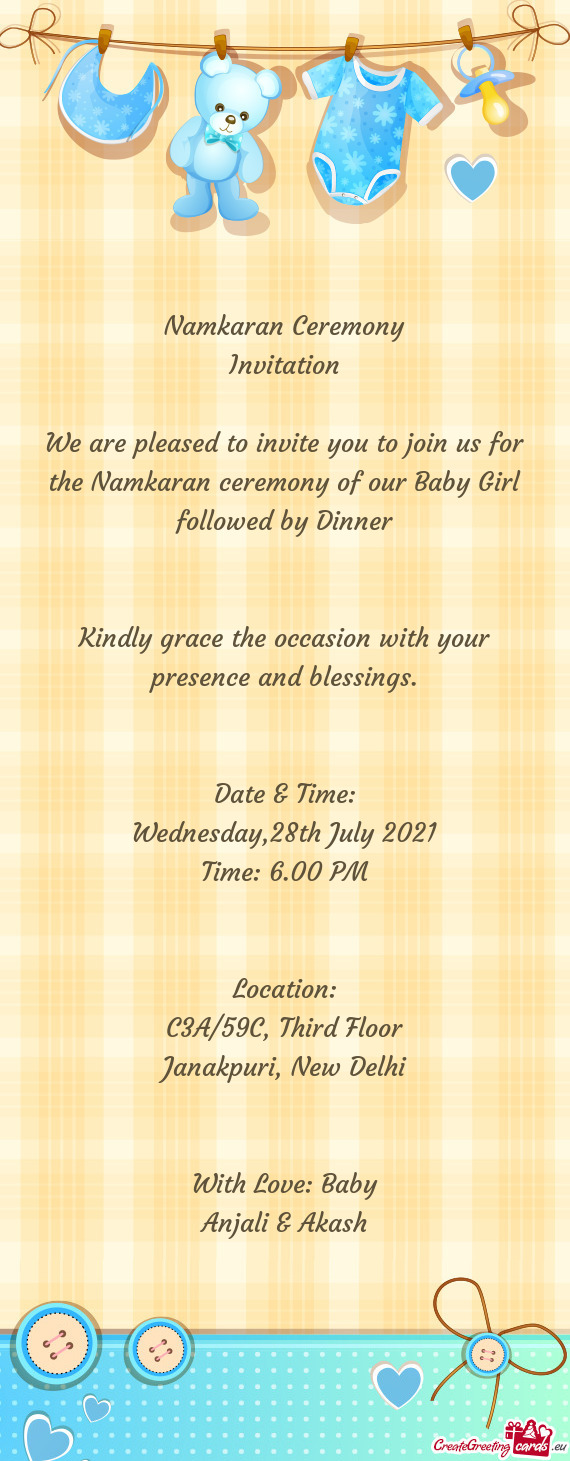 We are pleased to invite you to join us for the Namkaran ceremony of our Baby Girl followed by Dinne