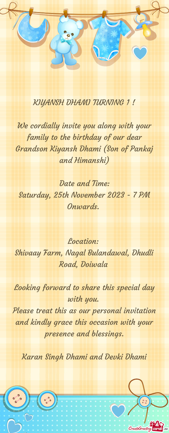 We cordially invite you along with your family to the birthday of our dear Grandson Kiyansh Dhami (S