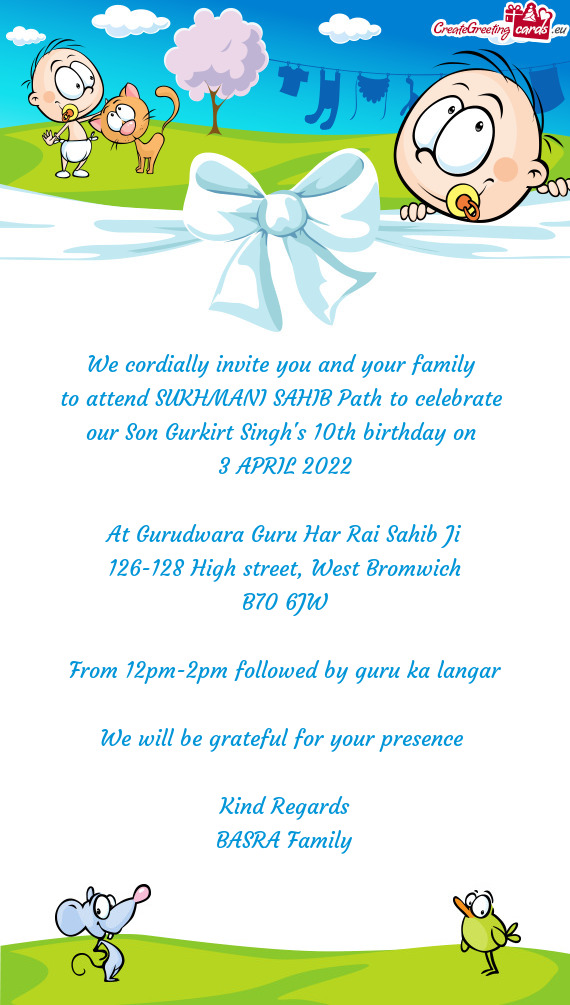 We cordially invite you and your family 
 to attend SUKHMANI SAHIB Path to celebrate 
 our Son Gurki