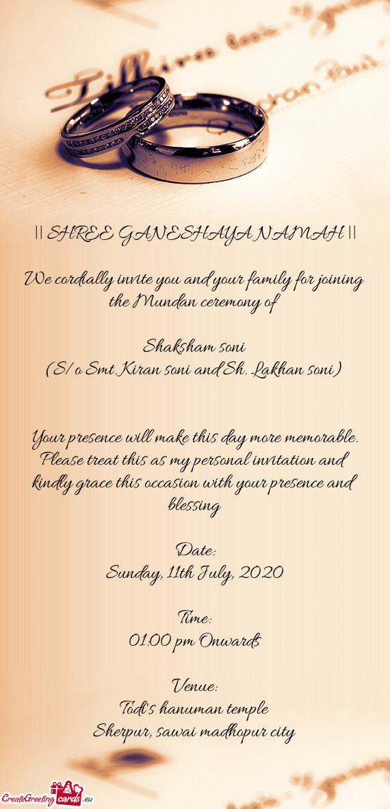 We cordially invite you and your family for joining the Mundan ceremony of