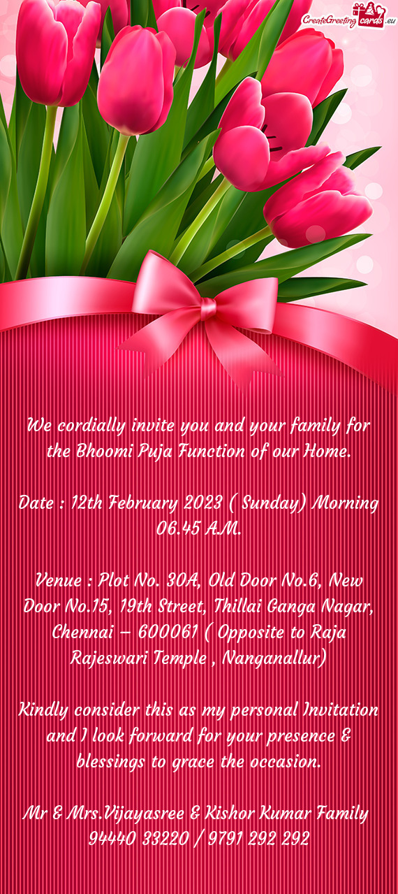 We cordially invite you and your family for the Bhoomi Puja Function of our Home