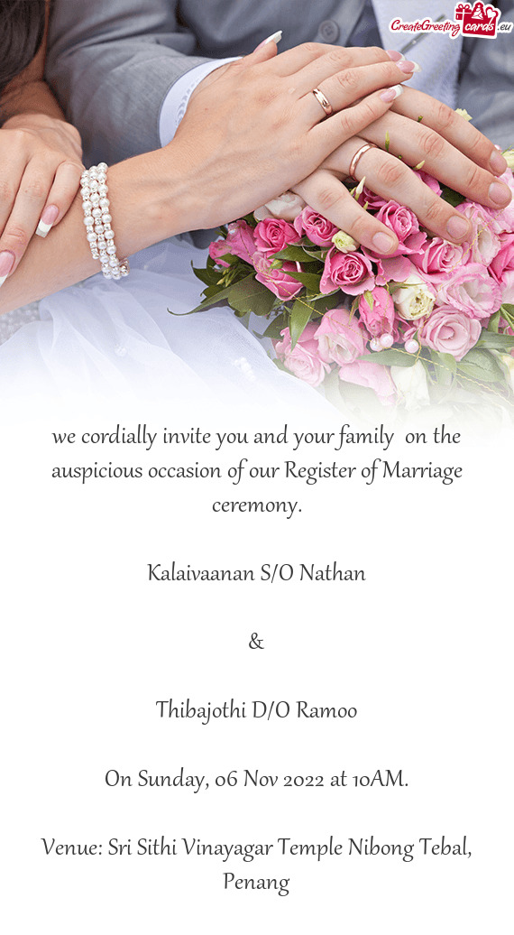 We cordially invite you and your family on the auspicious occasion of our Register of Marriage cere