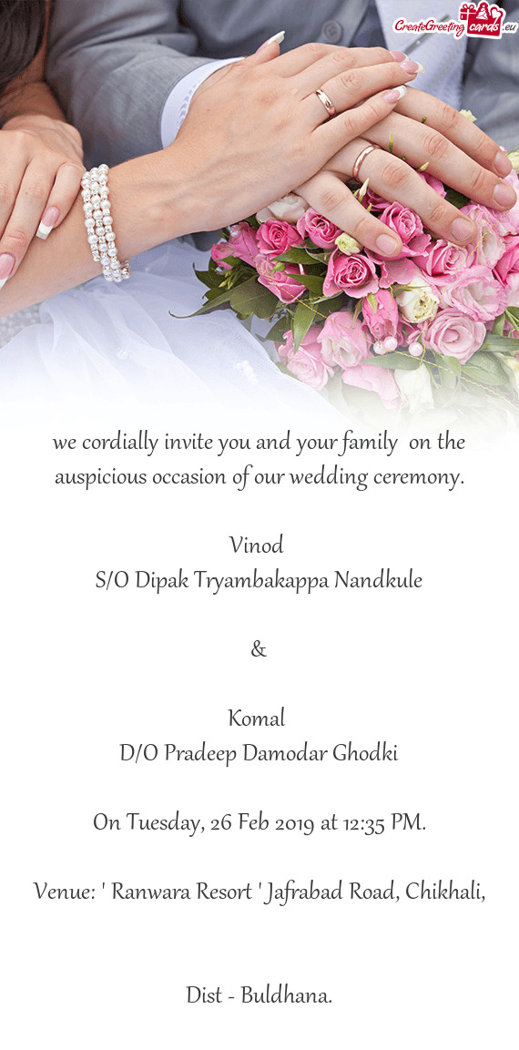 We cordially invite you and your family on the auspicious occasion of our wedding ceremony