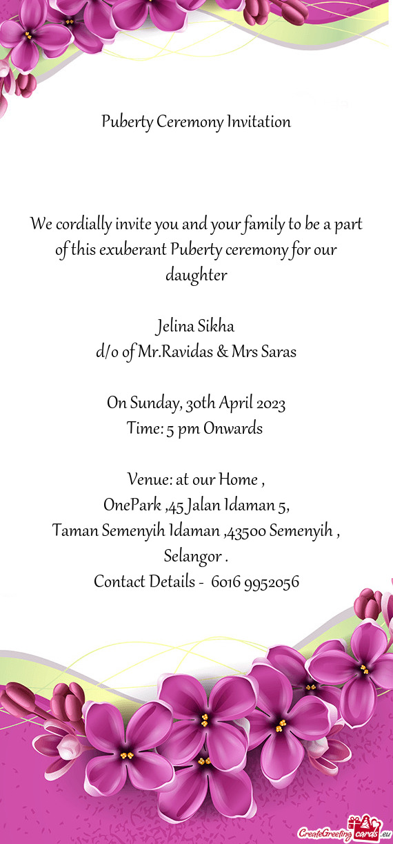 We cordially invite you and your family to be a part of this exuberant Puberty ceremony for our daug