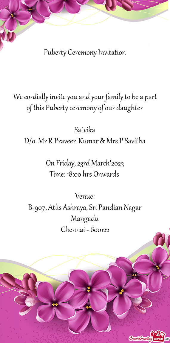 We cordially invite you and your family to be a part of this Puberty ceremony of our daughter