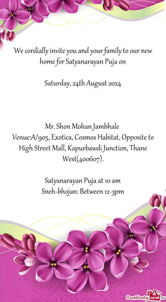 We cordially invite you and your family to our new home for Satyanarayan Puja on