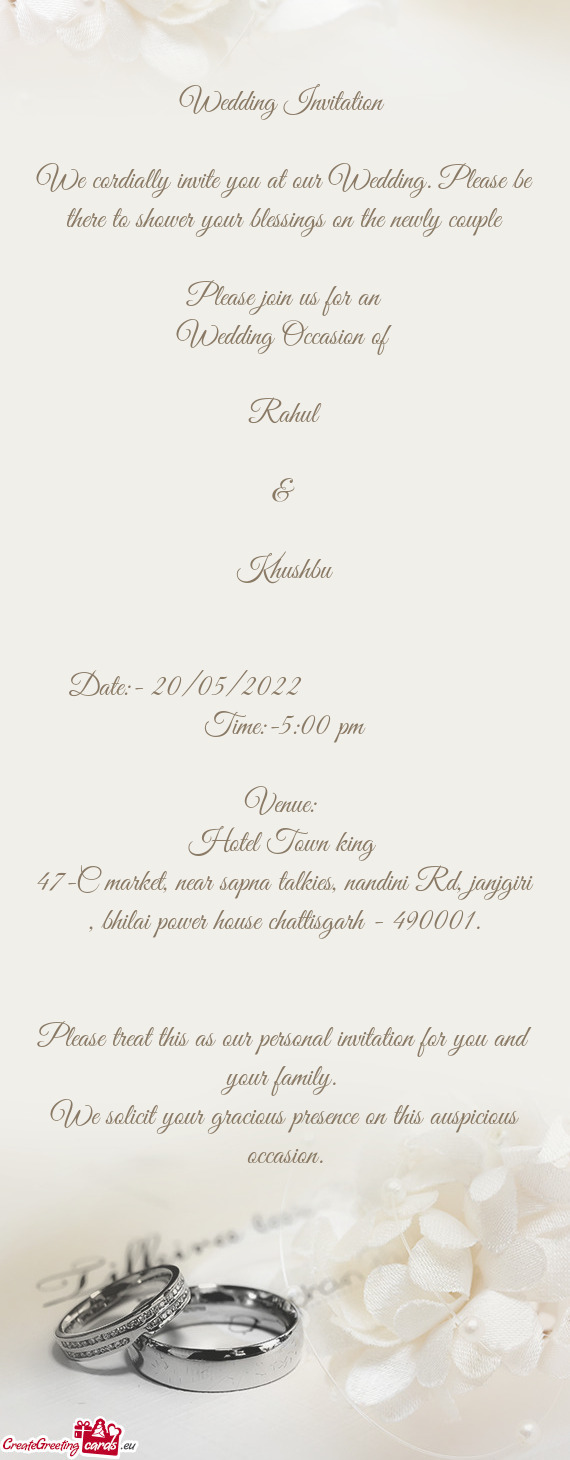 We cordially invite you at our Wedding. Please be there to shower your blessings on the newly couple